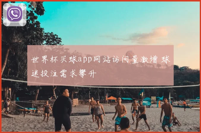 世界杯买球app网站访问量激增 球迷投注需求攀升