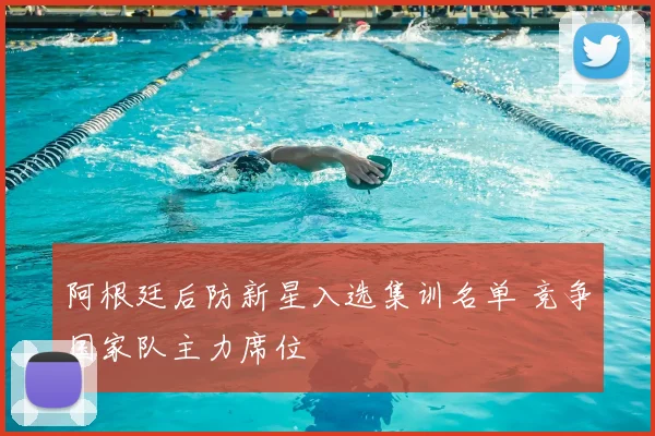 阿根廷后防新星入选集训名单 竞争国家队主力席位