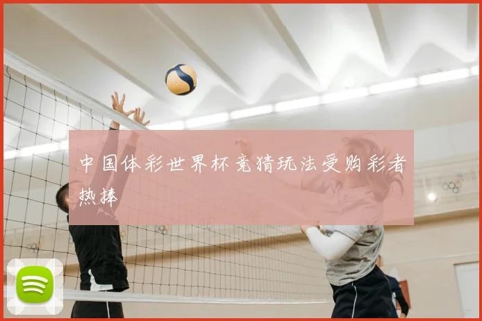 中国体彩世界杯竞猜玩法受购彩者热捧