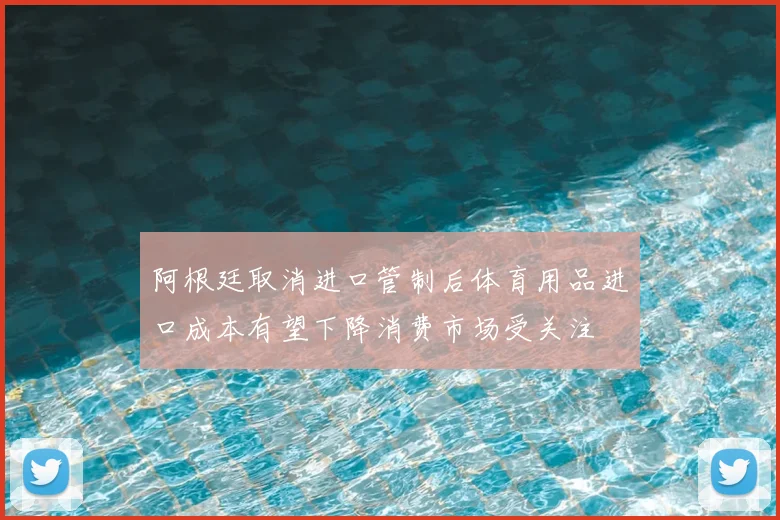 阿根廷取消进口管制后体育用品进口成本有望下降消费市场受关注