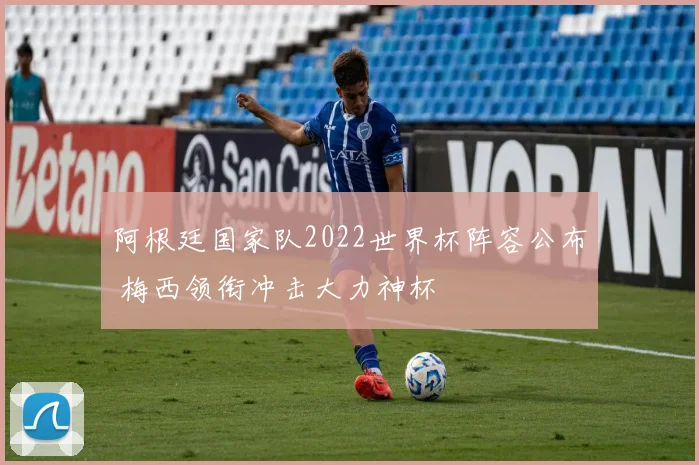 阿根廷国家队2022世界杯阵容公布 梅西领衔冲击大力神杯