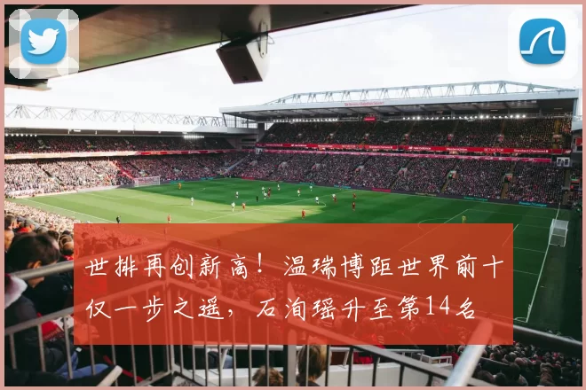 世排再创新高！温瑞博距世界前十仅一步之遥，石洵瑶升至第14名