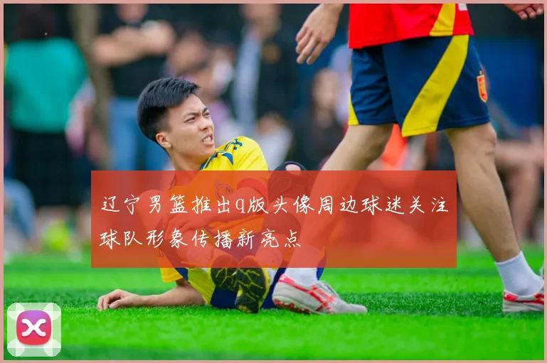 辽宁男篮推出q版头像周边球迷关注球队形象传播新亮点