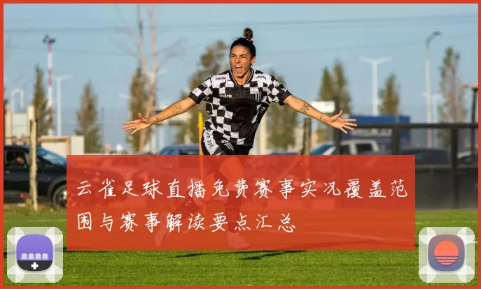 云雀足球直播免费赛事实况覆盖范围与赛事解读要点汇总