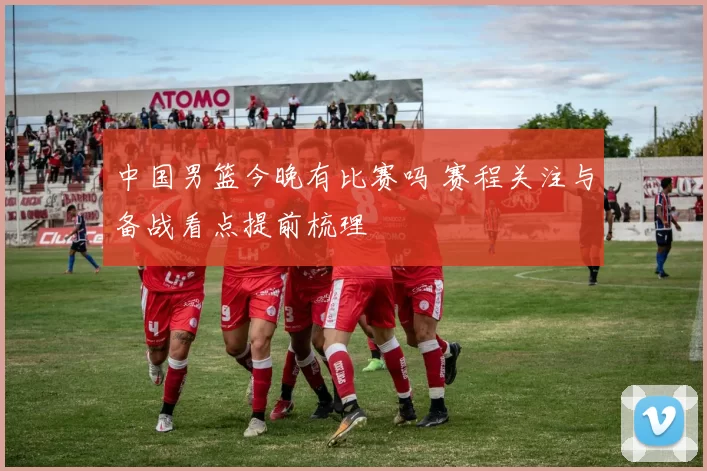 中国男篮今晚有比赛吗 赛程关注与备战看点提前梳理